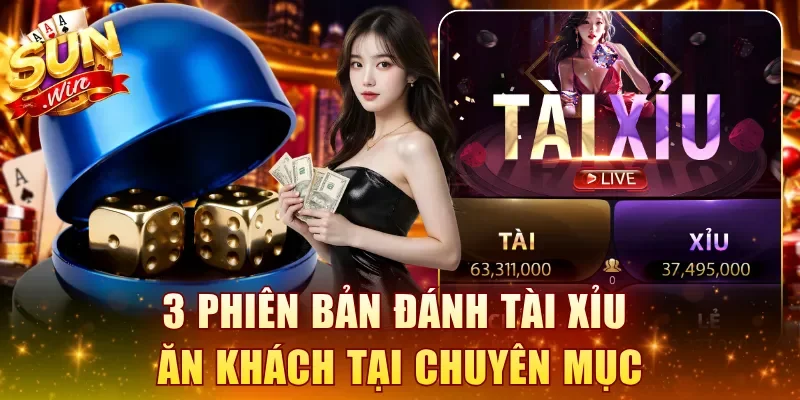 3 phiên bản đánh Tài Xỉu ăn khách tại chuyên mục