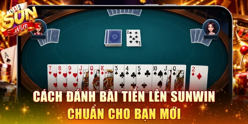 Cách đánh bài Tiến Lên SUNWIN chuẩn cho bạn mới