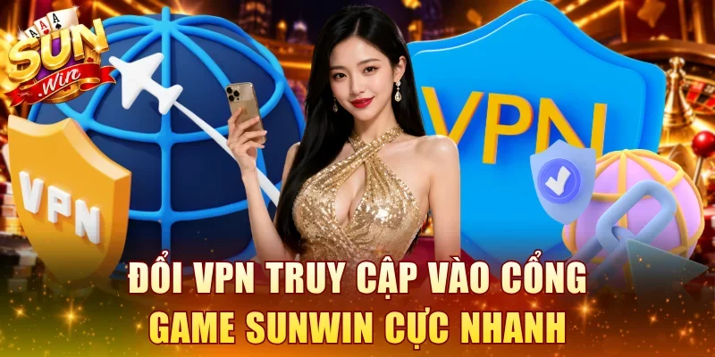 Đổi VPN truy cập vào cổng game SUNWIN cực nhanh
