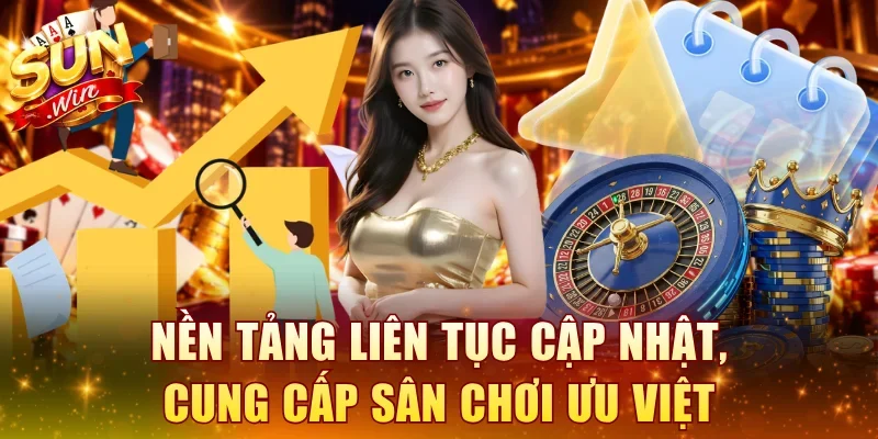Nền tảng liên tục cập nhật, cung cấp sân chơi ưu việt