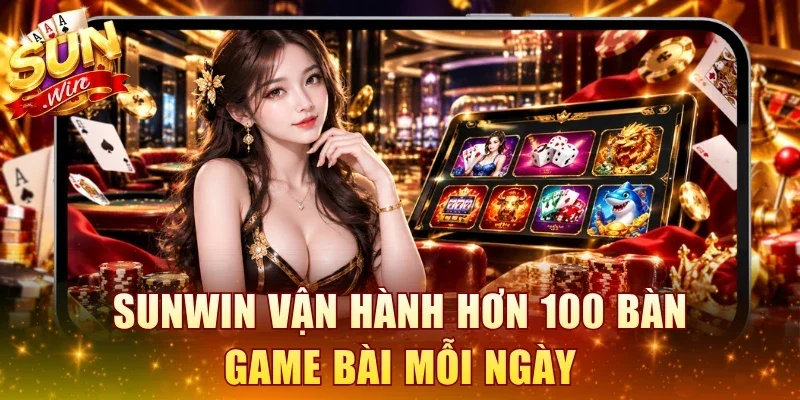 SUNWIN vận hành hơn 100 bàn game bài mỗi ngày