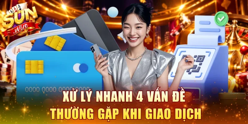 Xử lý nhanh 4 vấn đề thường gặp khi giao dịch